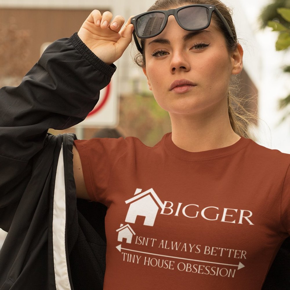 Bigger Isn't Always Better Tiny House Obsession T-Shirt